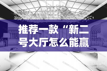 推荐一款“新二号大厅怎么能赢	”(透视)其实确实有挂