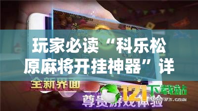 玩家必读“科乐松原麻将开挂神器”详细外挂透视辅助软件教程