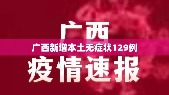 广西新增本土无症状129例:广西新冠疫情最新消息今天