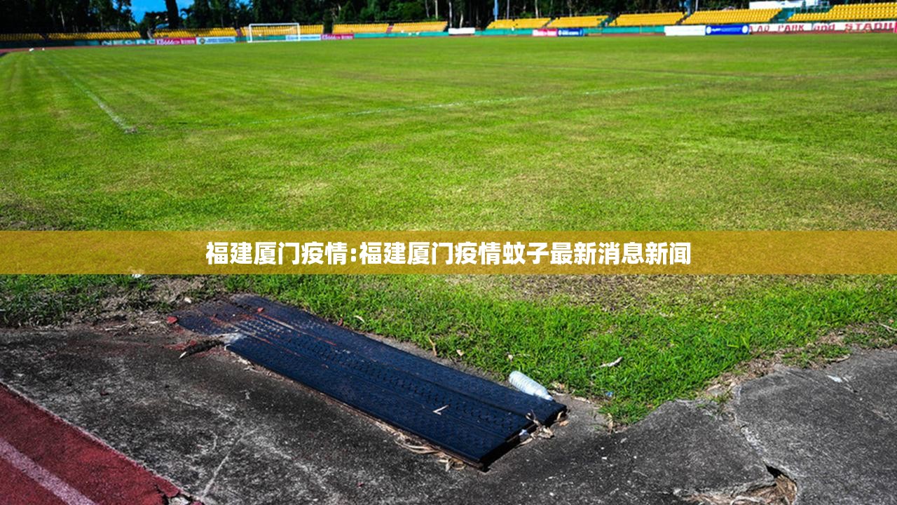 福建厦门疫情:福建厦门疫情蚊子最新消息新闻