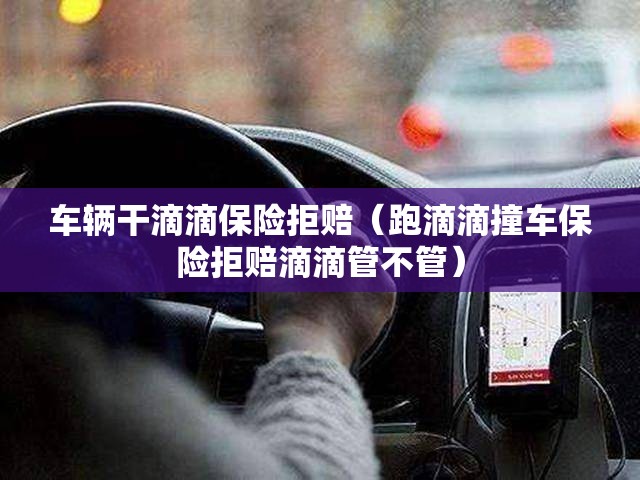 车辆干滴滴保险拒赔（跑滴滴撞车保险拒赔滴滴管不管）