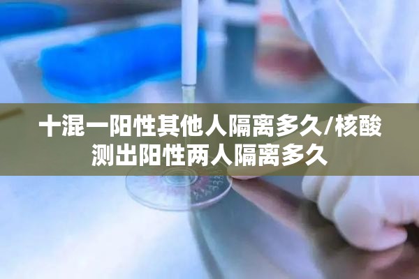 十混一阳性其他人隔离多久/核酸测出阳性两人隔离多久