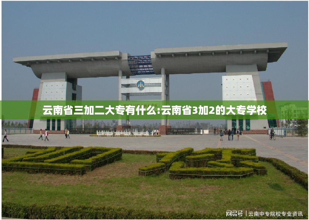 云南省三加二大专有什么:云南省3加2的大专学校