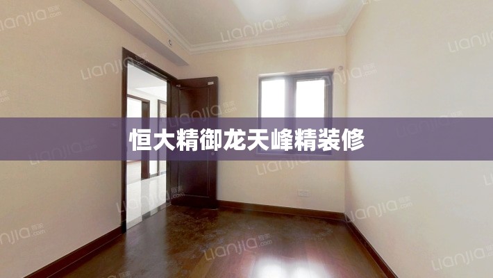 恒大精御龙天峰精装修（恒大御龙天峰属于什么档次）