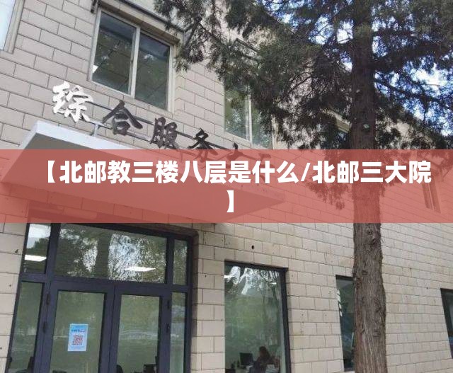 【北邮教三楼八层是什么/北邮三大院】