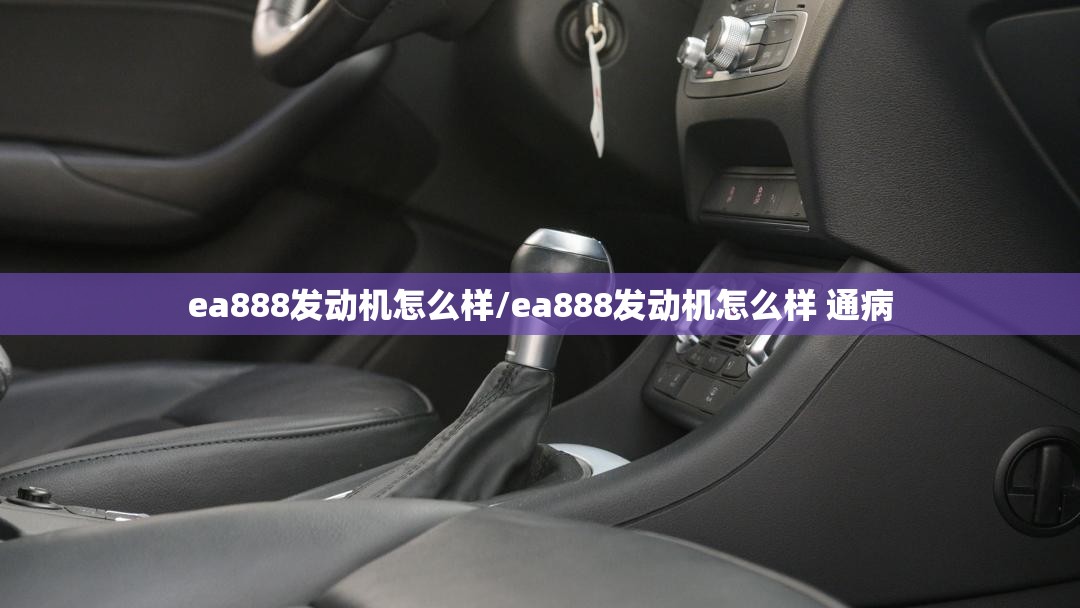 ea888发动机怎么样/ea888发动机怎么样 通病