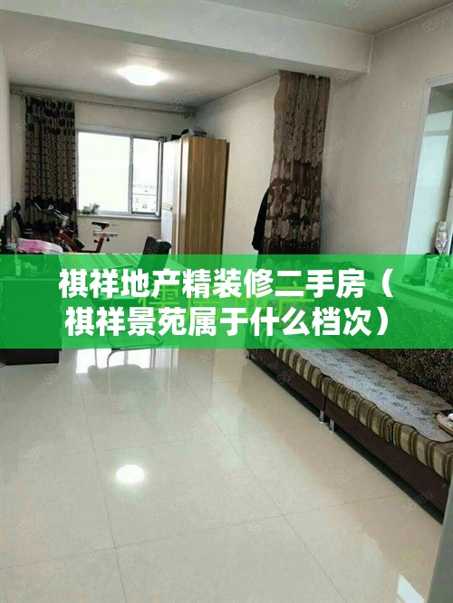 祺祥地产精装修二手房（祺祥景苑属于什么档次）