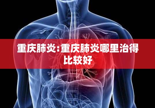 重庆肺炎:重庆肺炎哪里治得比较好