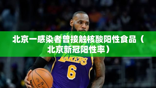 北京一感染者曾接触核酸阳性食品（北京新冠阳性率）