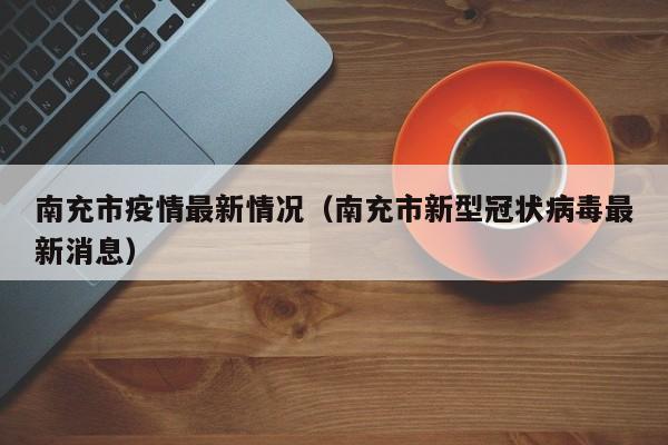南充市疫情最新情况(南充市新型冠状病毒最新消息)
