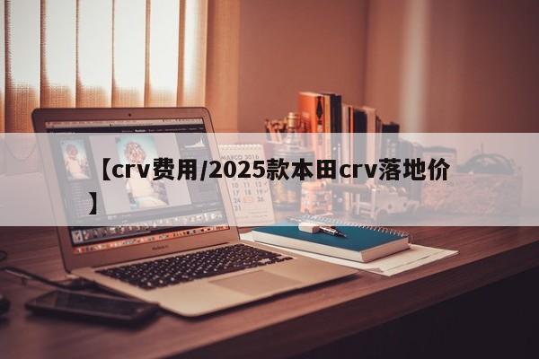 【crv费用/2025款本田crv落地价】