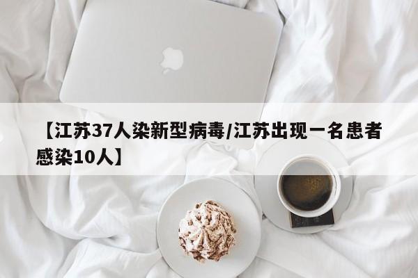 【江苏37人染新型病毒/江苏出现一名患者感染10人】