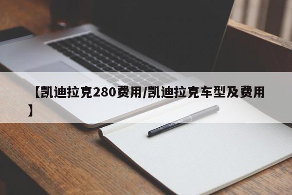 【凯迪拉克280费用/凯迪拉克车型及费用】