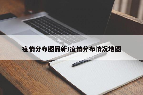 疫情分布图最新/疫情分布情况地图