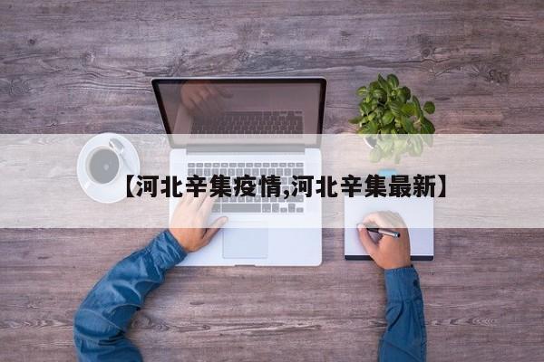 【河北辛集疫情,河北辛集最新】