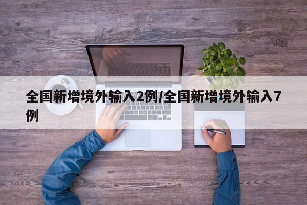 全国新增境外输入2例/全国新增境外输入7例