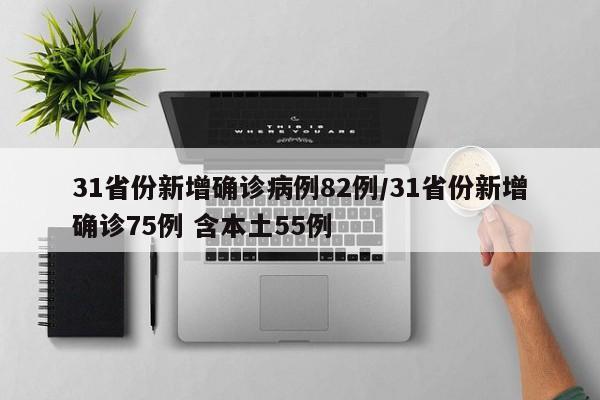 31省份新增确诊病例82例/31省份新增确诊75例 含本土55例