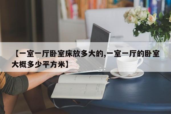 【一室一厅卧室床放多大的,一室一厅的卧室大概多少平方米】