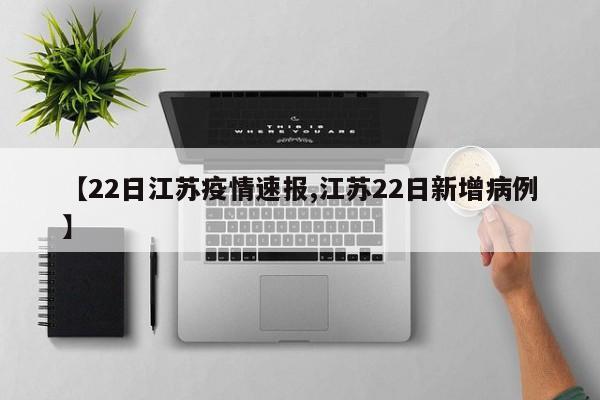 【22日江苏疫情速报,江苏22日新增病例】