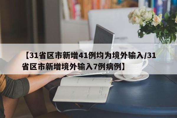 【31省区市新增41例均为境外输入/31省区市新增境外输入7例病例】
