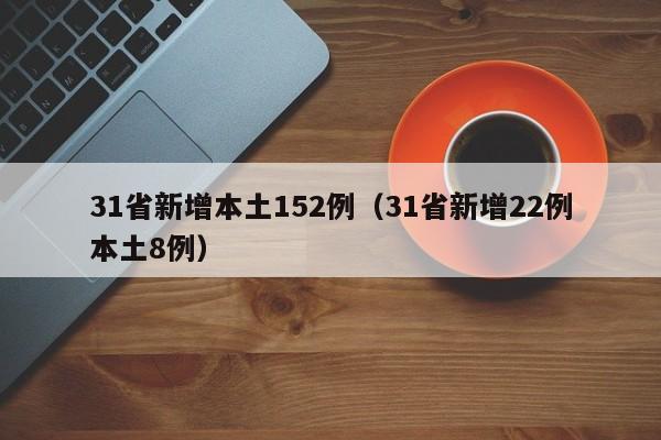 31省新增本土152例(31省新增22例本土8例)