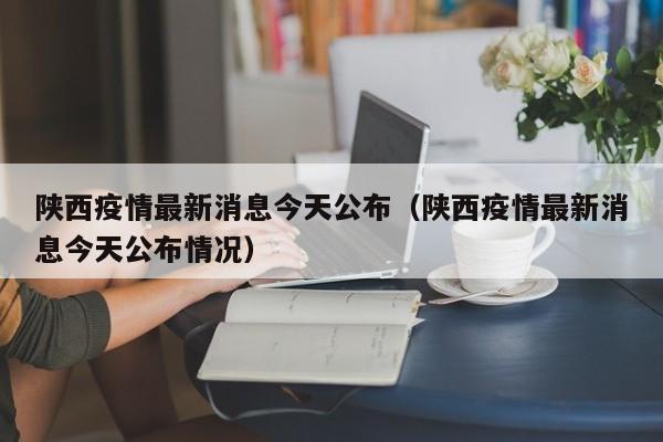 陕西疫情最新消息今天公布(陕西疫情最新消息今天公布情况)