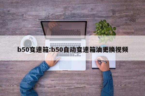b50变速箱:b50自动变速箱油更换视频
