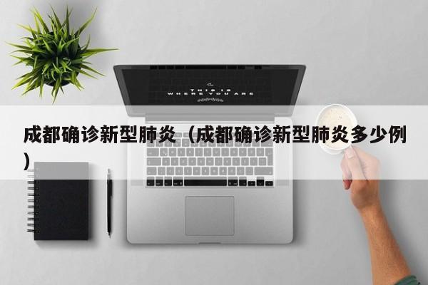 成都确诊新型肺炎(成都确诊新型肺炎多少例)