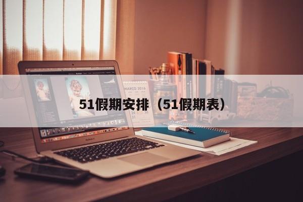 51假期安排(51假期表)