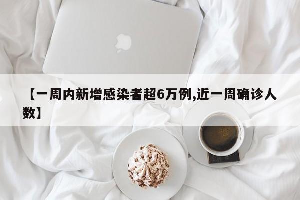 【一周内新增感染者超6万例,近一周确诊人数】