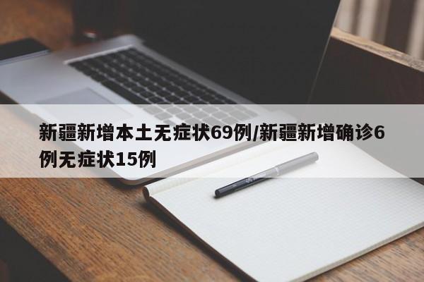 新疆新增本土无症状69例/新疆新增确诊6例无症状15例