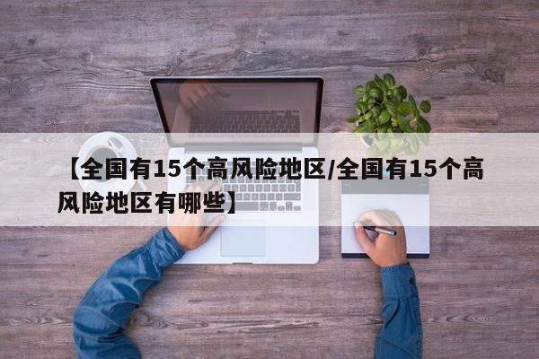 【全国有15个高风险地区/全国有15个高风险地区有哪些】