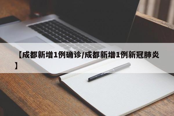 【成都新增1例确诊/成都新增1例新冠肺炎】