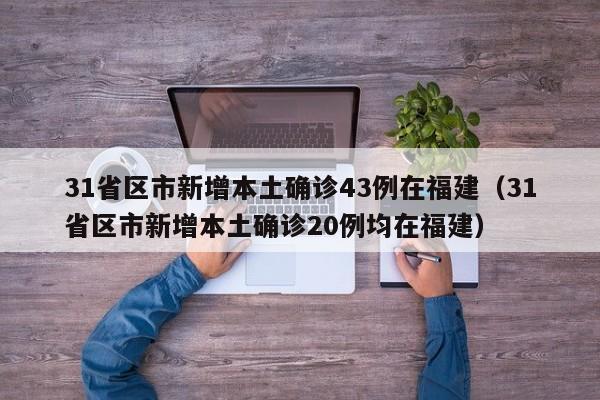 31省区市新增本土确诊43例在福建(31省区市新增本土确诊20例均在福建)