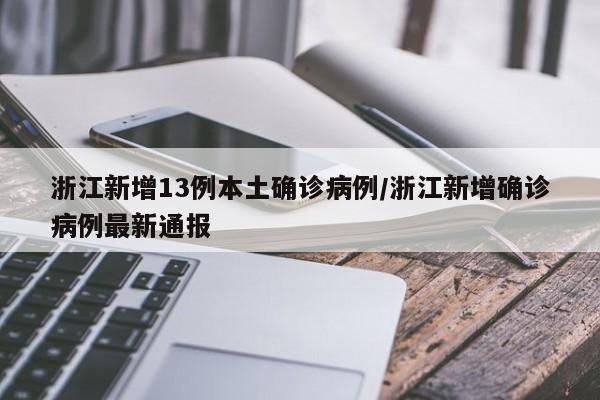 浙江新增13例本土确诊病例/浙江新增确诊病例最新通报
