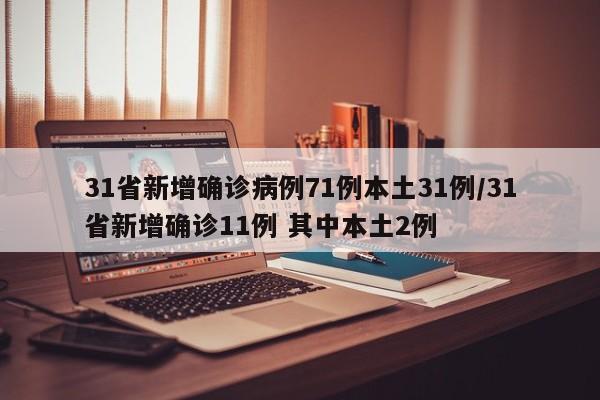31省新增确诊病例71例本土31例/31省新增确诊11例 其中本土2例