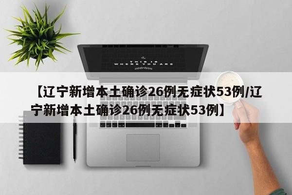 【辽宁新增本土确诊26例无症状53例/辽宁新增本土确诊26例无症状53例】