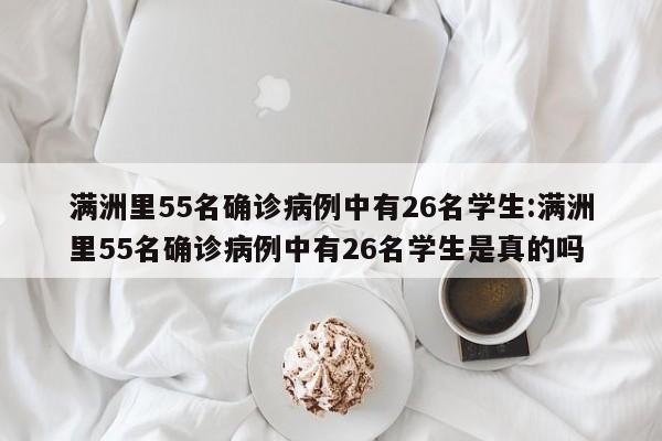 满洲里55名确诊病例中有26名学生:满洲里55名确诊病例中有26名学生是真的吗