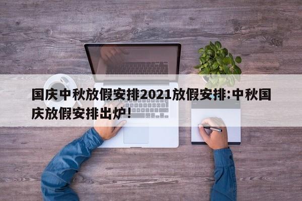 国庆中秋放假安排2021放假安排:中秋国庆放假安排出炉!