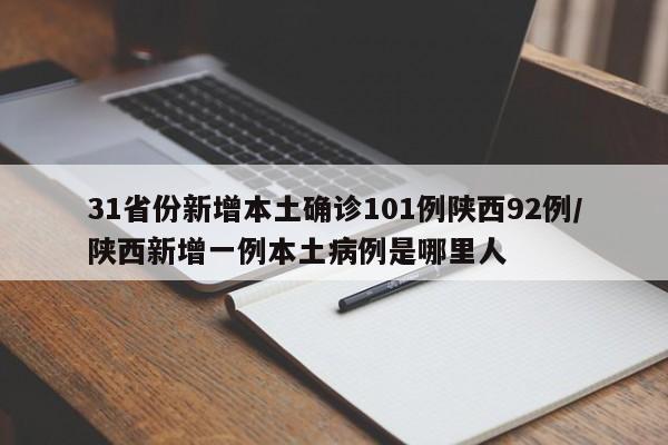 31省份新增本土确诊101例陕西92例/陕西新增一例本土病例是哪里人