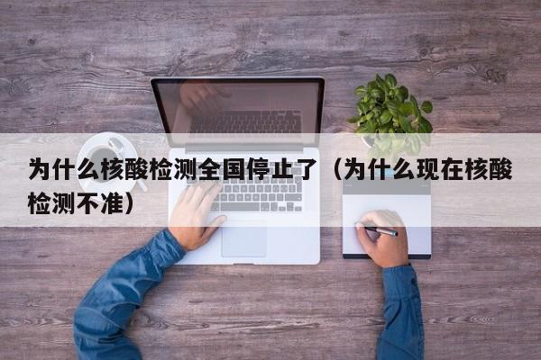 为什么核酸检测全国停止了(为什么现在核酸检测不准)