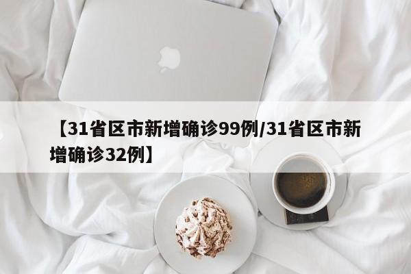 【31省区市新增确诊99例/31省区市新增确诊32例】