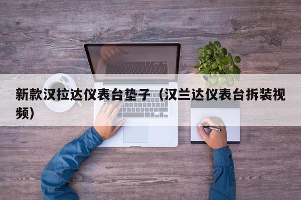 新款汉拉达仪表台垫子(汉兰达仪表台拆装视频)