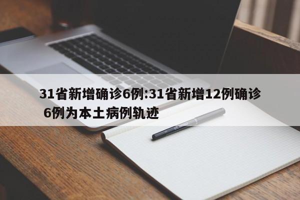 31省新增确诊6例:31省新增12例确诊 6例为本土病例轨迹