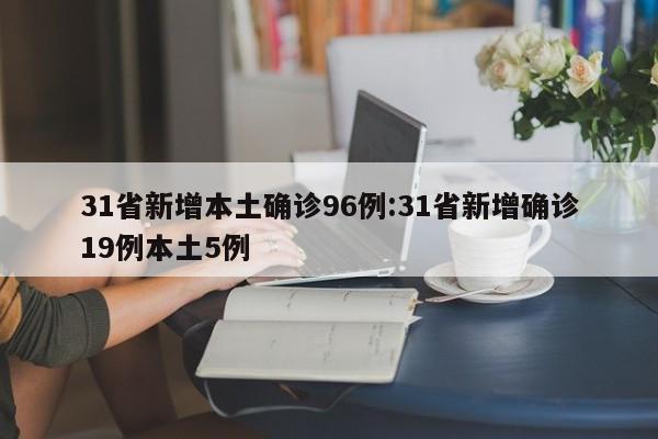 31省新增本土确诊96例:31省新增确诊19例本土5例