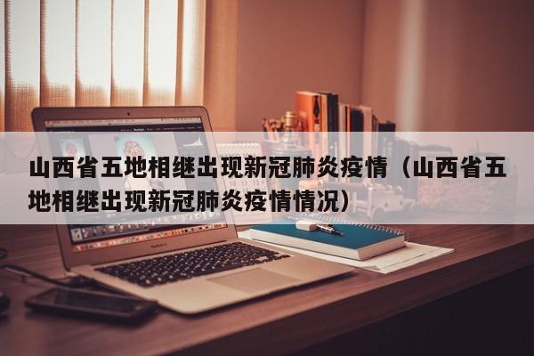 山西省五地相继出现新冠肺炎疫情(山西省五地相继出现新冠肺炎疫情情况)