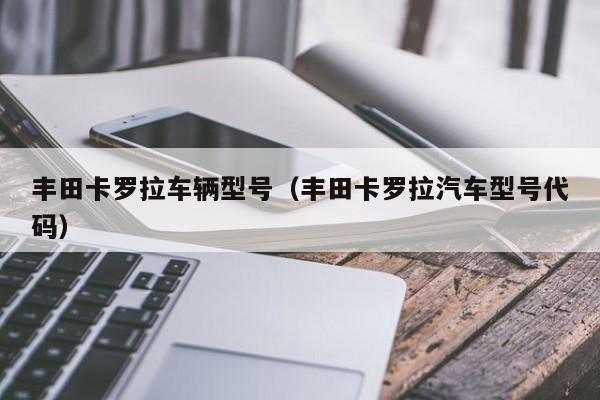 丰田卡罗拉车辆型号(丰田卡罗拉汽车型号代码)