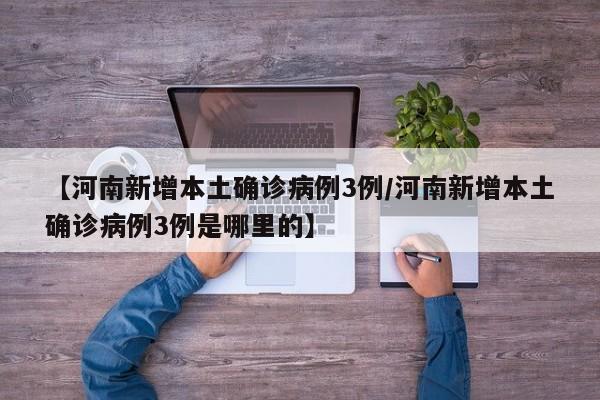 【河南新增本土确诊病例3例/河南新增本土确诊病例3例是哪里的】