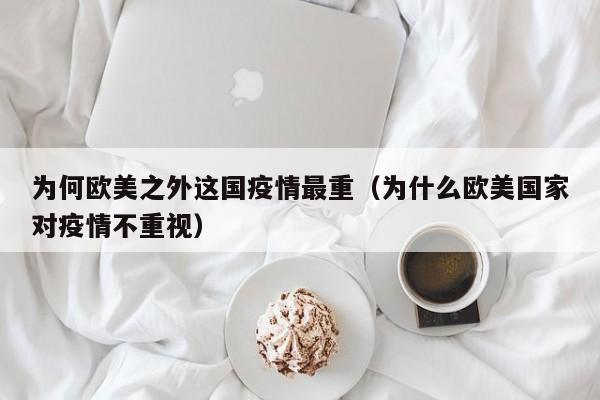 为何欧美之外这国疫情最重(为什么欧美国家对疫情不重视)