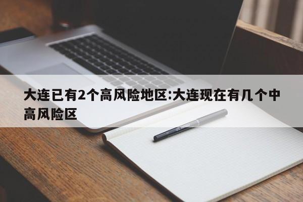 大连已有2个高风险地区:大连现在有几个中高风险区